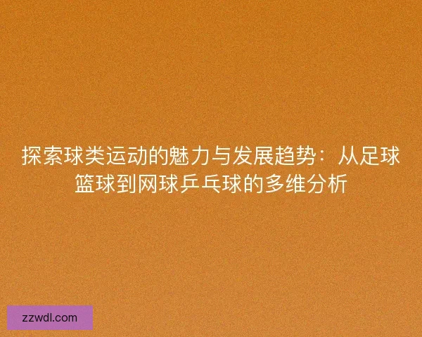 探索球类运动的魅力与发展趋势：从足球篮球到网球乒乓球的多维分析