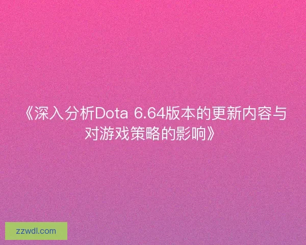 《深入分析Dota 6.64版本的更新内容与对游戏策略的影响》