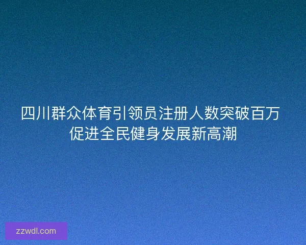 四川群众体育引领员注册人数突破百万 促进全民健身发展新高潮