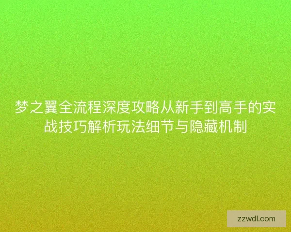 梦之翼全流程深度攻略从新手到高手的实战技巧解析玩法细节与隐藏机制