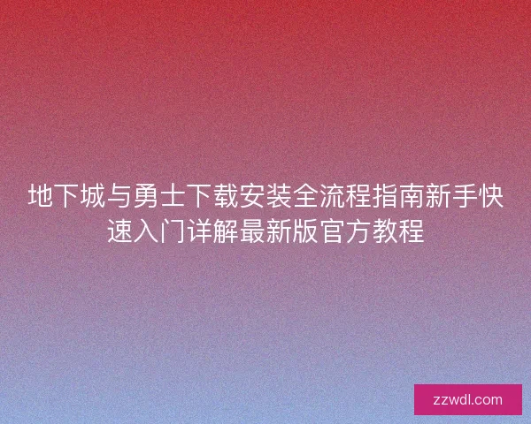 地下城与勇士下载安装全流程指南新手快速入门详解最新版官方教程
