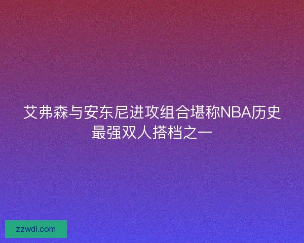 艾弗森与安东尼进攻组合堪称NBA历史最强双人搭档之一