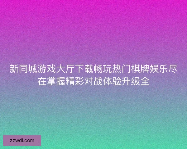 新同城游戏大厅下载畅玩热门棋牌娱乐尽在掌握精彩对战体验升级全