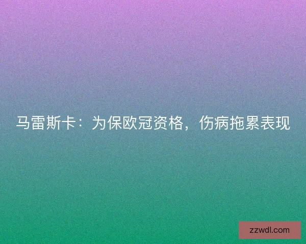 马雷斯卡：为保欧冠资格，伤病拖累表现