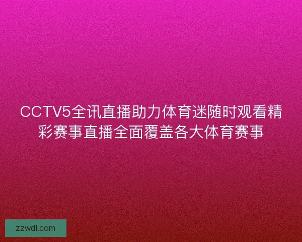 CCTV5全讯直播助力体育迷随时观看精彩赛事直播全面覆盖各大体育赛事
