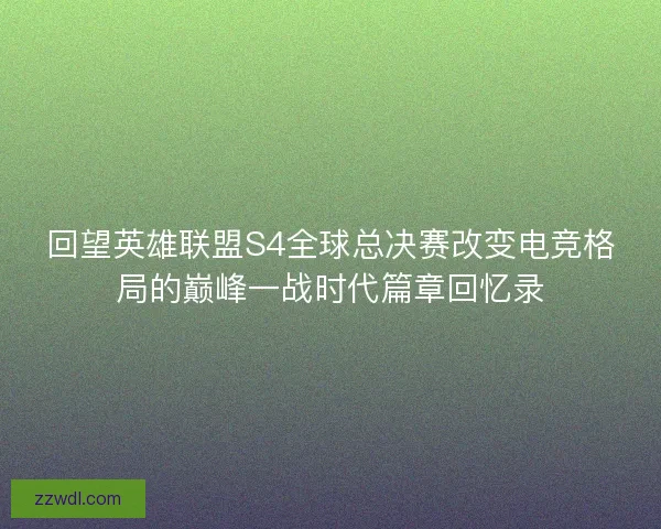 回望英雄联盟S4全球总决赛改变电竞格局的巅峰一战时代篇章回忆录 回望英雄联盟S4全球总决赛改变电竞格局的巅峰一战时代篇章回忆录