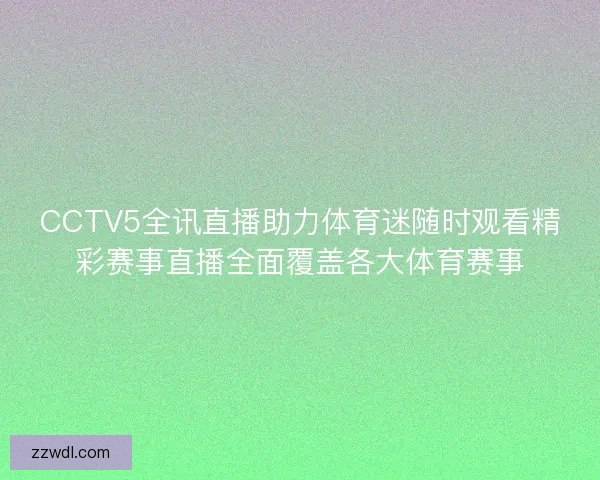 CCTV5全讯直播助力体育迷随时观看精彩赛事直播全面覆盖各大体育赛事